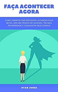 Livro Faça Acontecer Agora: Como Parar De Dar Desculpas, Alcançar Suas Metas, Ser Uma Pessoa De Sucesso, Ter Mais Prosperidade E Conquistar Seus Sonhos