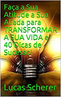 Livro Faça a Sua Atitude a Sua Aliada para TRANSFORMAR A SUA VIDA e 40 Dicas de Sucesso!
