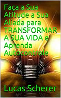 Livro Faça a Sua Atitude a Sua Aliada para TRANSFORMAR A SUA VIDA e Aprenda Autocontrole