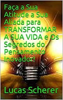 Livro Faça a Sua Atitude a Sua Aliada para TRANSFORMAR A SUA VIDA e Os Segredos do Pensamento Inovador!