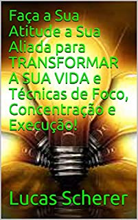 Livro Faça a Sua Atitude a Sua Aliada para TRANSFORMAR A SUA VIDA e Técnicas de Foco, Concentração e Execução!