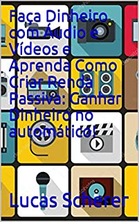 Livro Faça Dinheiro com Áudio e Vídeos e Aprenda Como Criar Renda Passiva: Ganhar Dinheiro no automático!