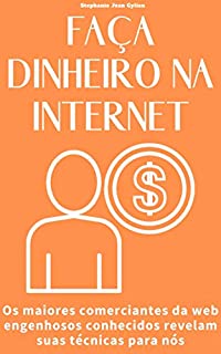 Livro FAÇA DINHEIRO NA INTERNET: Os maiores comerciantes da web engenhosos conhecidos revelam suas técnicas para nós