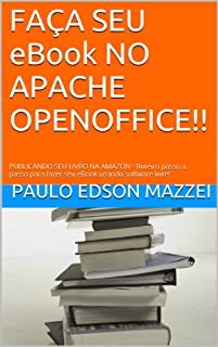 Livro FAÇA SEU eBook NO APACHE OPENOFFICE!!: PUBLICANDO SEU LIVRO NA AMAZON - Roteiro passo a passo para fazer seu eBook usando software livre!