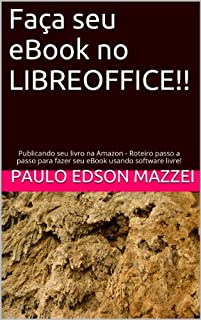 Livro Faça seu eBook no LIBREOFFICE!!: Publicando seu livro na Amazon - Roteiro passo a passo para fazer seu eBook usando software livre!