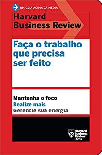Livro Faça o trabalho que precisa ser feito: Mantenha o foco • Realize mais • Gerencie sua energia (Um guia acima da média - HBR)