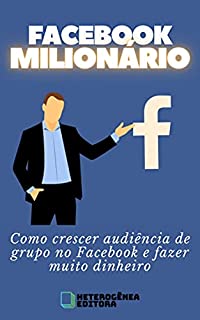 FACEBOOK MILIONÁRIO: Como crescer audiência de grupo no Facebook e fazer muito dinheiro