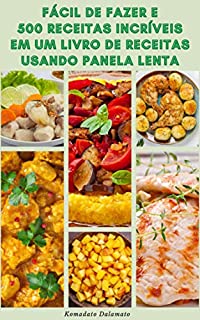 Livro Fácil De Fazer E 500 Receitas Incríveis Em Um Livro De Receitas Usando Panela Lenta : Receitas De Sopas, Caçarola, Frango, Peixe, Carne Bovina, Carne, Legumes, Molho, Sobremesa E Muito Mais