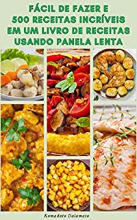 Fácil De Fazer E 500 Receitas Incríveis Em Um Livro De Receitas Usando Panela Lenta : Receitas De Sopas, Caçarola, Frango, Peixe, Carne Bovina, Carne, Legumes, Molho, Sobremesa E Muito Mais