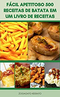 Livro Fácil Apetitoso 500 Receitas De Batata Em Um Livro De Receitas : Novas Receitas De Batata - Batata Alemã - Purê De Batata - Batata Frita - Batata Escalopada - Comida Caseira