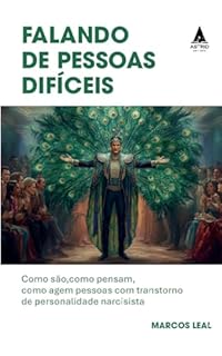 Falando de pessoas difíceis: Como são, como pensam, como agem pessoas com transtorno de personalidade narcisista