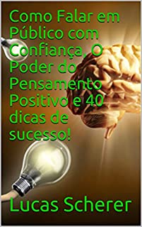 Como Falar em Público com Confiança, O Poder do Pensamento Positivo e 40 dicas de sucesso!