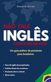 Não Fale Inglês como um Nativo: Um guia prático de pronúncia para brasileiros