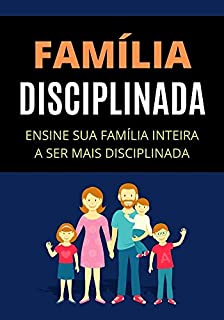 Família Disciplinada: Como Obter Uma Família Disciplinada Para Obter Bons Atos
