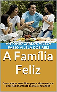 Livro A Família Feliz: Como educar seus filhos para a vida e cultivar um relacionamento positivo em família (Educando o adolescente para a vida Livro 1)