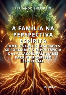 Livro A FAMÍLIA NA PERSPECTIVA ESPÍRITA: COMO OS LAÇOS FAMILIARES SE FORMAM E A IMPORTÂNCIA DAS RELAÇÕES FAMILIARES PARA O PROGRESSO ESPIRITUAL (ESPÍRITA: CAMINHOS DA ALMA Livro 18)