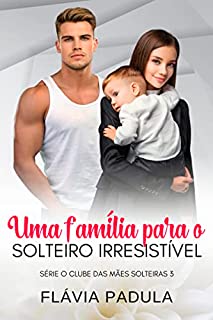 Livro Uma Família para o Solteiro Irresistível (Clube das Mães Solteiras Livro 3)