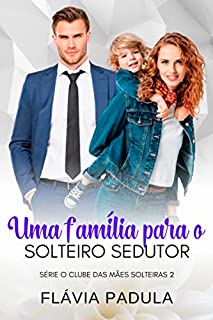 Livro Uma Família para o Solteiro Sedutor (Clube das Mães Solteiras Livro 2)