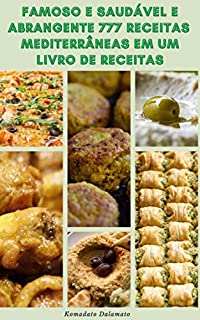 Famoso E Saudável E Abrangente 777 Receitas Mediterrâneas Em Um Livro De Receitas : Receitas De Sopas, Saladas, Arroz, Grãos, Feijão, Macarrão, Legumes, Frutos Do Mar, Aves, Carne, Pão, Pizza, Cuscuz