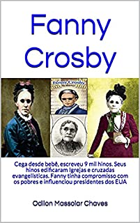 Livro Fanny Crosby: Cega desde bebê, escreveu 9 mil hinos. Seus hinos edificaram Igrejas e cruzadas evangelísticas. Fanny tinha compromisso com os pobres e influenciou presidentes dos EUA