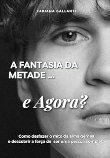 Livro Fantasia da Metade... e Agora?: Como desfazer o mito da alma gêmea e descobrir a força de ser uma pessoa completa