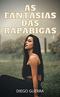 Livro AS FANTASIAS DAS RAPARIGAS : Confissões íntimas, segredos de diários, histórias de sexo, assuntos de adultos, caso amoroso, amor, prazer, romance e fantasia, encontros