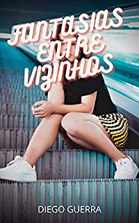 Livro FANTASIAS ENTRE VIZINHOS : confissões íntimas, segredos de diários, histórias de sexo, assuntos de adultos, assuntos amorosos, amor, prazer, romance e fantasia, encontros