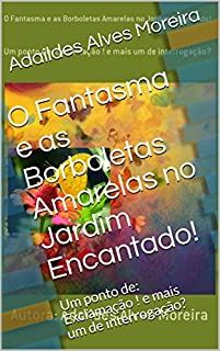 Livro O Fantasma e as Borboletas Amarelas no Jardim Encantado!: Um ponto de: Exclamação ! e mais um de interrogação?