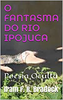 O FANTASMA DO RIO IPOJUCA: Poesia Oculta