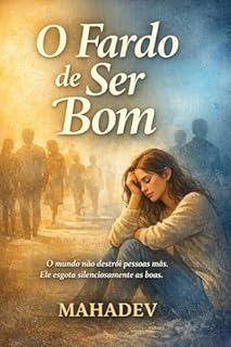 O Fardo de Ser Bom: O Custo Oculto de Ser Gentil, Disponível e Emocionalmente Responsável