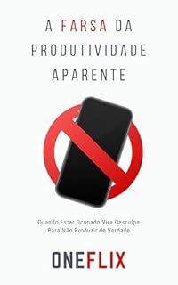 Livro A Farsa da Produtividade Aparente: Quando Estar Ocupado Vira Desculpa Para Não Produzir de Verdade