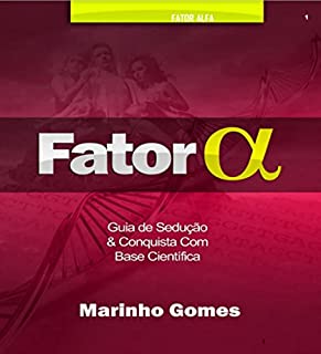 Fator Alfa - Marinho Gomes: Aprenda o Guia da Sedução e Conquista Com Base Científica