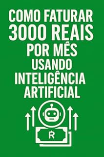 Livro Como Faturar R$3.000 por Mês com Inteligência Artificial: Guia Prático para Ganhar Dinheiro em Casa Usando Ferramentas de IA