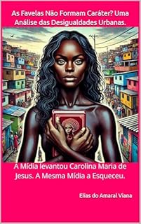 Livro As Favelas Não Formam Caráter? Uma Análise das Desigualdades Urbanas: A Mídia levantou Carolina Maria de Jesus. A Mesma Mídia a Esqueceu