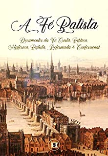 Livro A Fé Batista: Documentos da Fé Cristã, Bíblica, Histórica, Batista, Reformada e Confessional