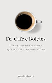 Fé Café e Boletos: 40 dias para cuidar do seu coração e organizar sua vida financeira com Deus