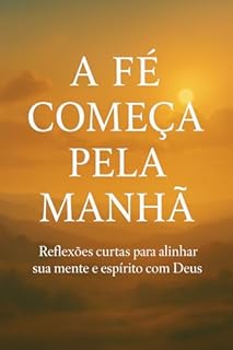 Livro A Fé Começa Pela Manhã: Reflexões curtas para alinhar sua mente e espírito com Deus