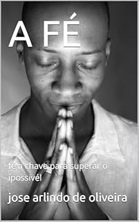 Livro A FÉ: fé a chave para superar o ipossivél