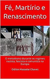 Livro Fé, Martírio e Renascimento: O metodismo durante os regimes nazista, fascista e comunista na Europa