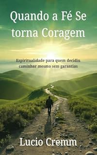 Livro Quando a Fé Se Torna Coragem: Espiritualidade para quem decidiu caminhar mesmo sem garantias (Trilogia “Quando a Alma Grita” Livro 3)