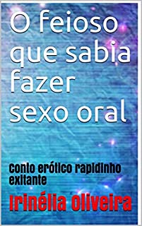 O feioso que sabia fazer sexo oral: Conto erótico rapidinho exitante