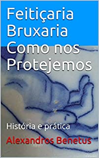 Feitiçaria Bruxaria Como nos Protejemos:  História e prática