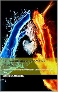 Livro Feitiço de Gelo, Chama de Paixão: Desvendando o Equilíbrio entre Razão e Emoção para uma Vida Plena