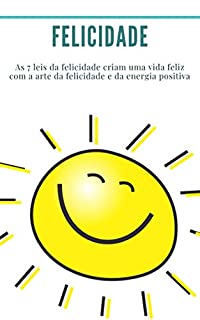 Livro Felicidade: As 7 leis da felicidade criam uma vida feliz com a arte da felicidade e da energia positiva: como ser feliz, sucesso, energia positiva, espírito de sucesso, desenvolvimento)