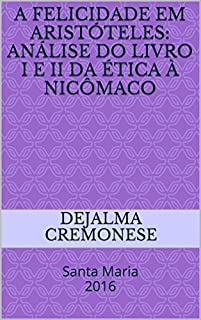 Livro A Felicidade em Aristóteles: análise do Livro I e II da Ética à Nicômaco: Santa Maria 2016 (Coleção Filosofia&Política)