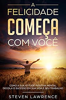 Livro A Felicidade Começa Com Você: Como A Sua Atitude Positiva Mental Decola o Sucesso em Sua Vida e Seu Trabalho