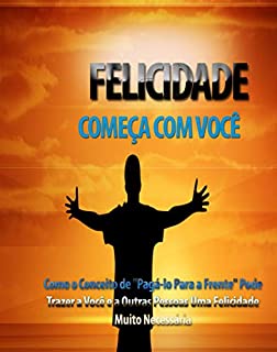 Livro A felicidade começa com você: Como o Conceito de "Paga-lo Para a Frente" Pode Trazer a Você e a Outras Pessoas Uma Felicidade Muito Necessária