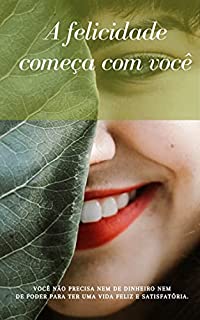 Livro A Felicidade Começa com Você: Você não precisa nem de dinheiro nem de poder para ter uma vida feliz e satisfatória