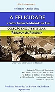 A FELICIDADE E OUTROS CONTOS DE MACHADO DE ASSIS: Realismo Fantástico da Ficção Machadiana (Contos do Machado Livro 4)