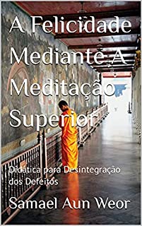 Livro A Felicidade Mediante A Meditação Superior: Didática para Desintegração dos Defeitos